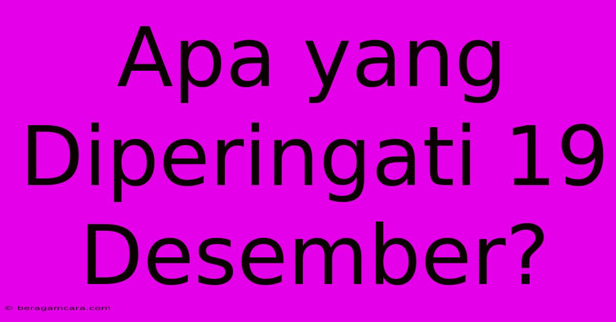 Apa Yang Diperingati 19 Desember?