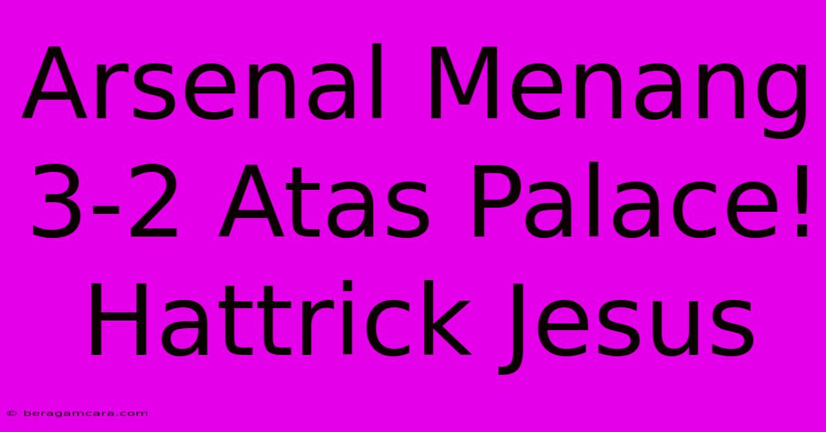 Arsenal Menang 3-2 Atas Palace! Hattrick Jesus