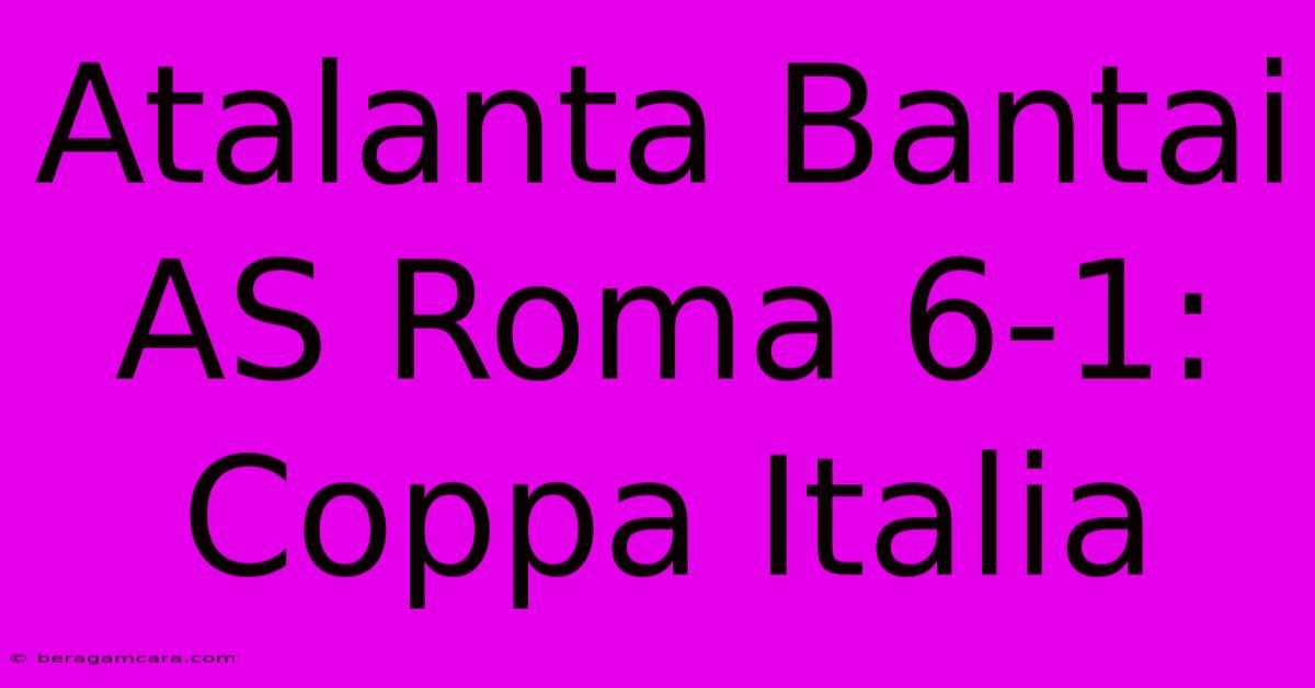 Atalanta Bantai AS Roma 6-1: Coppa Italia