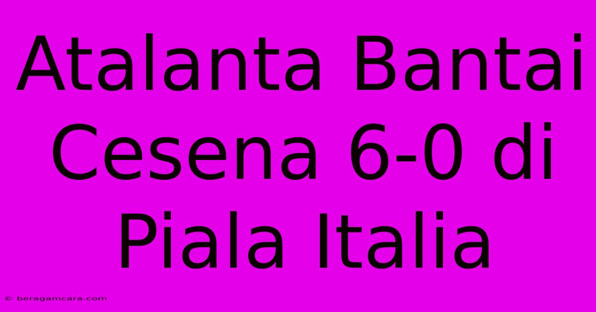 Atalanta Bantai Cesena 6-0 Di Piala Italia