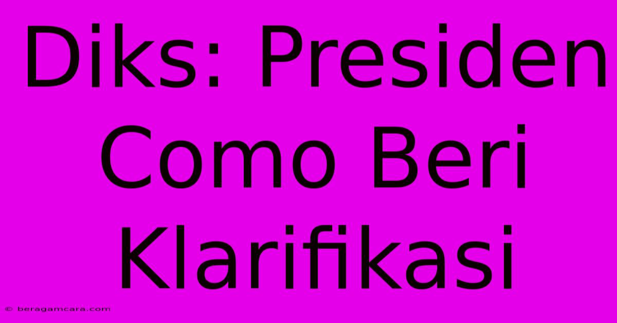 Diks: Presiden Como Beri Klarifikasi