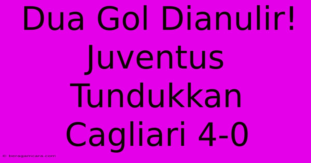 Dua Gol Dianulir! Juventus Tundukkan Cagliari 4-0