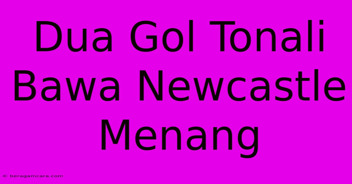 Dua Gol Tonali Bawa Newcastle Menang