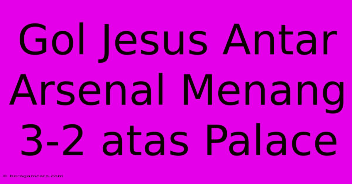 Gol Jesus Antar Arsenal Menang 3-2 Atas Palace