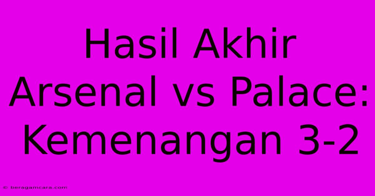 Hasil Akhir Arsenal Vs Palace: Kemenangan 3-2