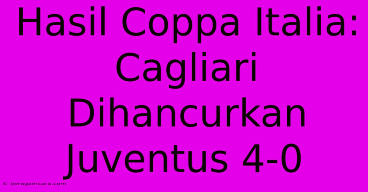 Hasil Coppa Italia: Cagliari Dihancurkan Juventus 4-0