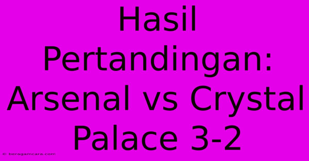 Hasil Pertandingan: Arsenal Vs Crystal Palace 3-2