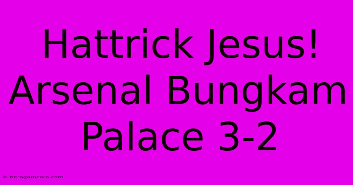 Hattrick Jesus! Arsenal Bungkam Palace 3-2