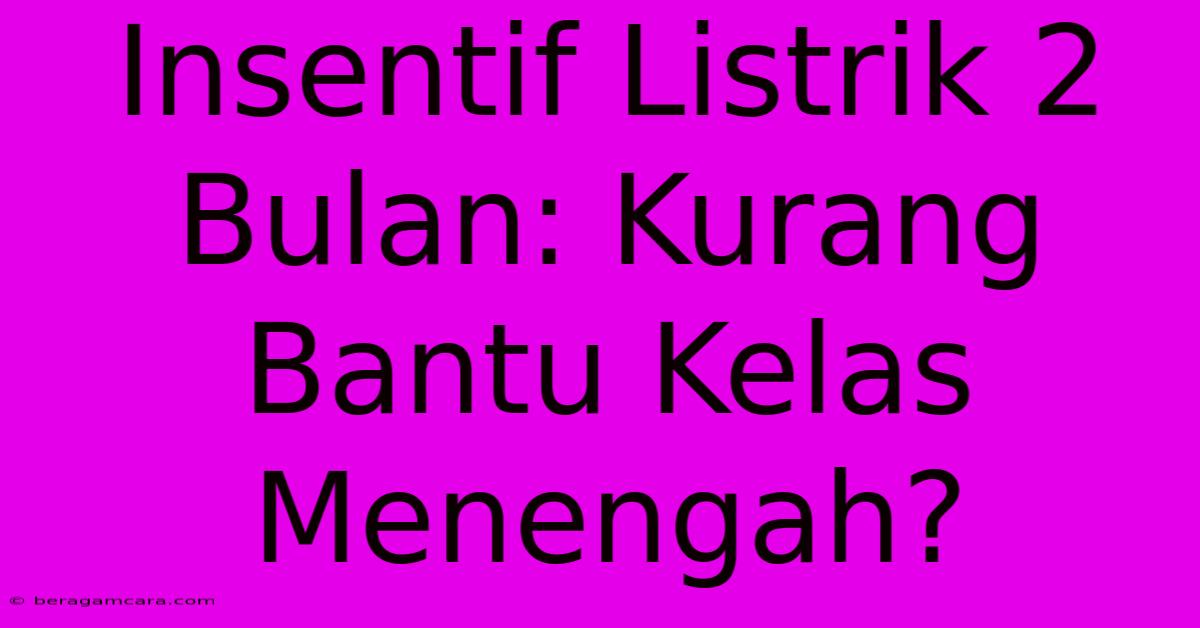 Insentif Listrik 2 Bulan: Kurang Bantu Kelas Menengah?