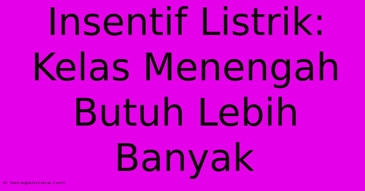 Insentif Listrik:  Kelas Menengah Butuh Lebih Banyak