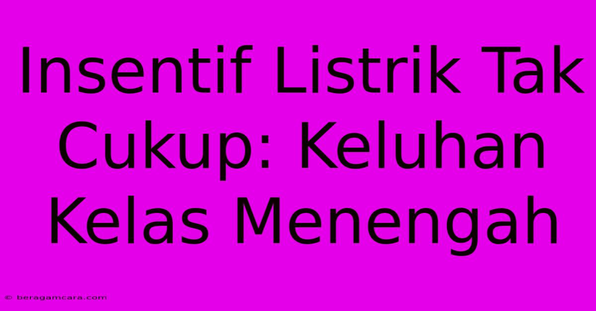 Insentif Listrik Tak Cukup: Keluhan Kelas Menengah