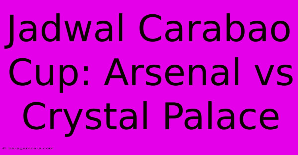 Jadwal Carabao Cup: Arsenal Vs Crystal Palace