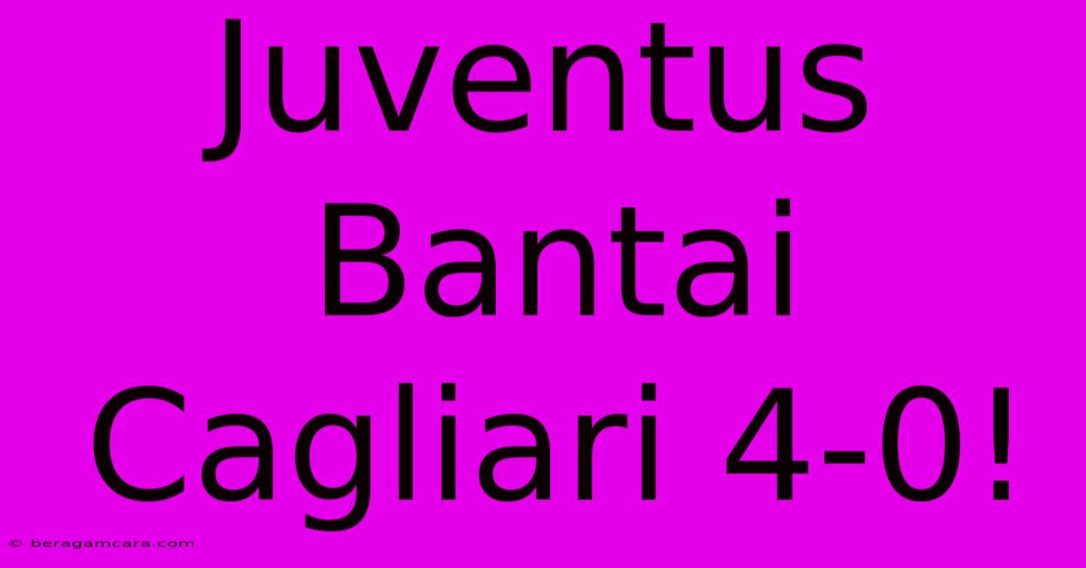 Juventus Bantai Cagliari 4-0!