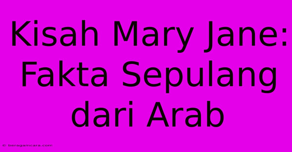 Kisah Mary Jane: Fakta Sepulang Dari Arab