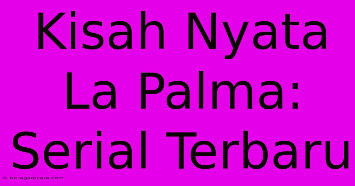 Kisah Nyata La Palma: Serial Terbaru