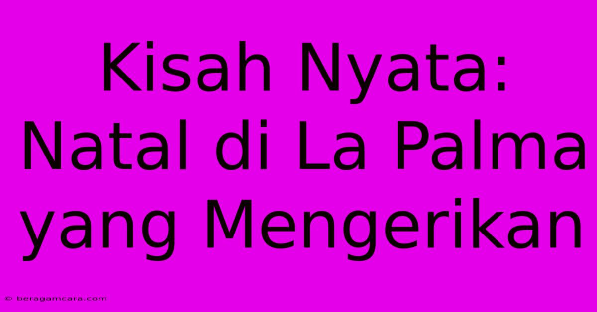 Kisah Nyata: Natal Di La Palma Yang Mengerikan