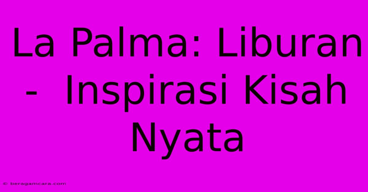 La Palma: Liburan  -  Inspirasi Kisah Nyata