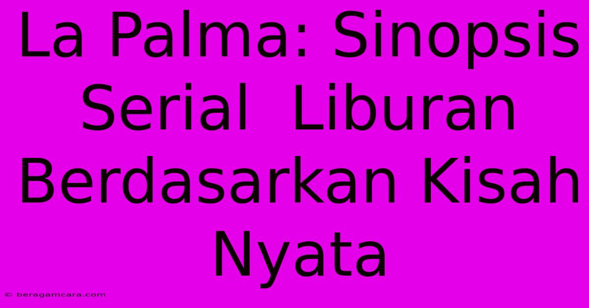 La Palma: Sinopsis Serial  Liburan  Berdasarkan Kisah Nyata