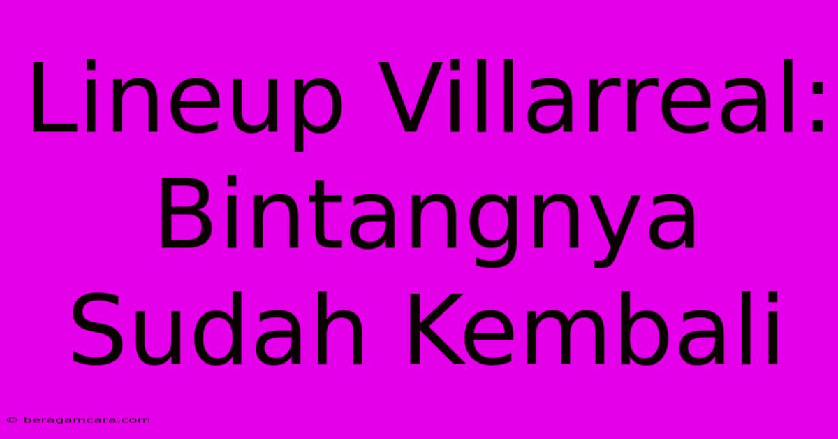 Lineup Villarreal: Bintangnya Sudah Kembali