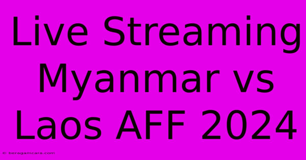 Live Streaming Myanmar Vs Laos AFF 2024