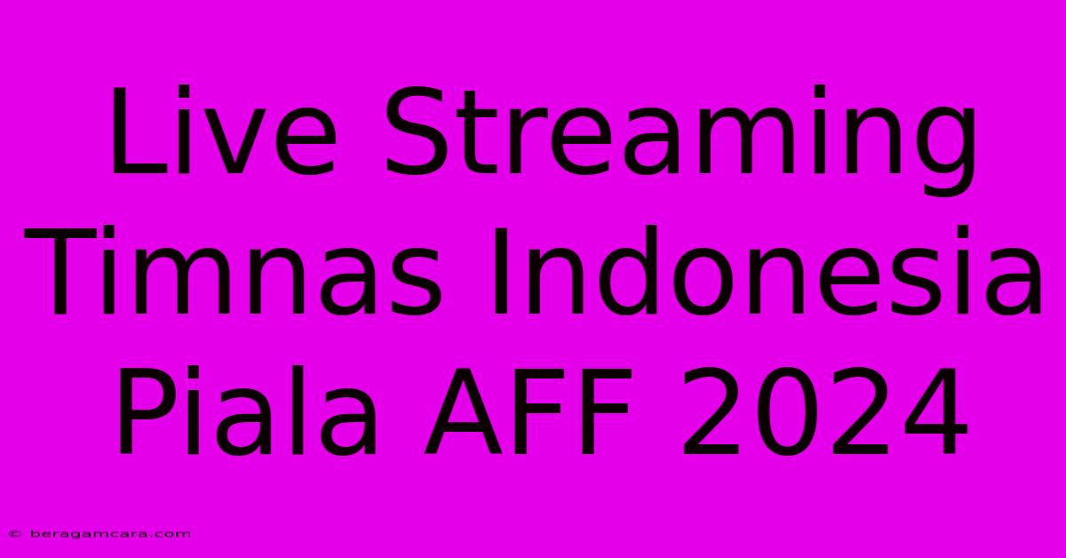 Live Streaming Timnas Indonesia Piala AFF 2024