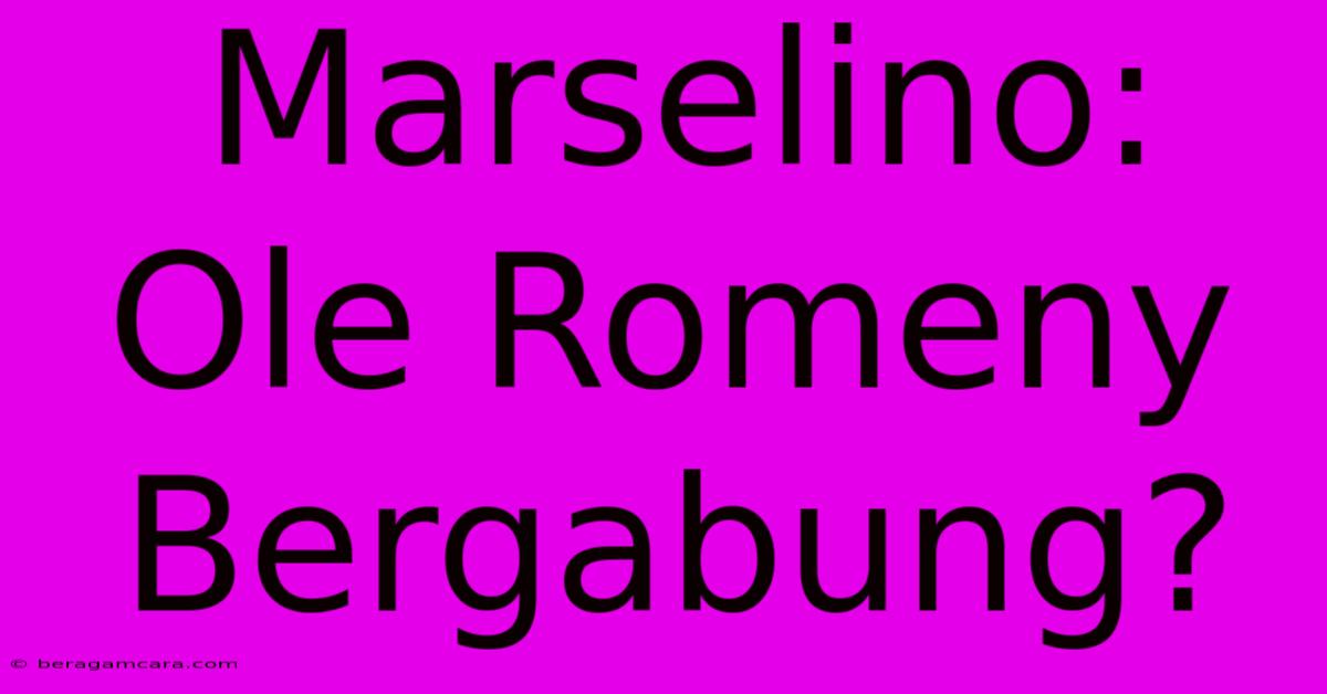 Marselino: Ole Romeny Bergabung?