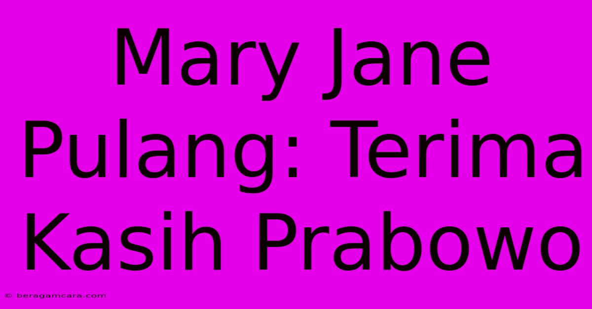 Mary Jane Pulang: Terima Kasih Prabowo