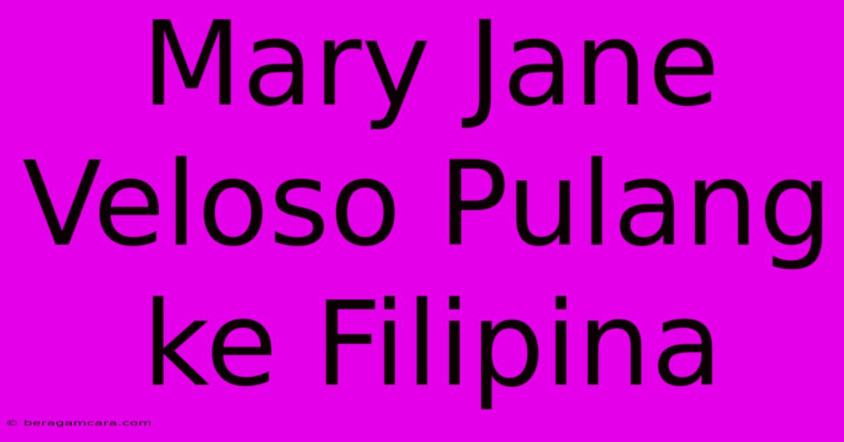 Mary Jane Veloso Pulang Ke Filipina