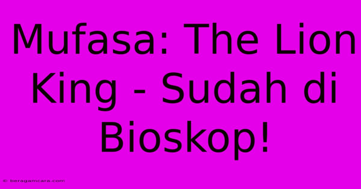 Mufasa: The Lion King - Sudah Di Bioskop!