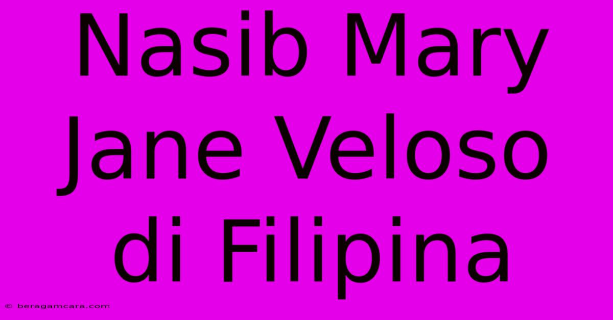 Nasib Mary Jane Veloso Di Filipina