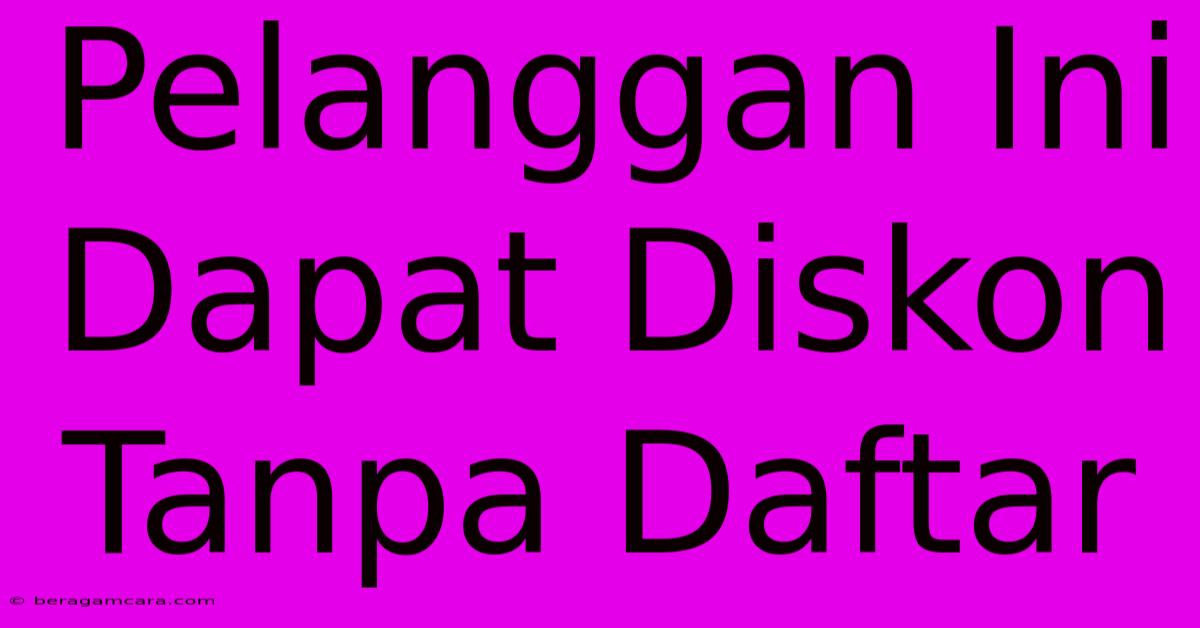 Pelanggan Ini Dapat Diskon Tanpa Daftar