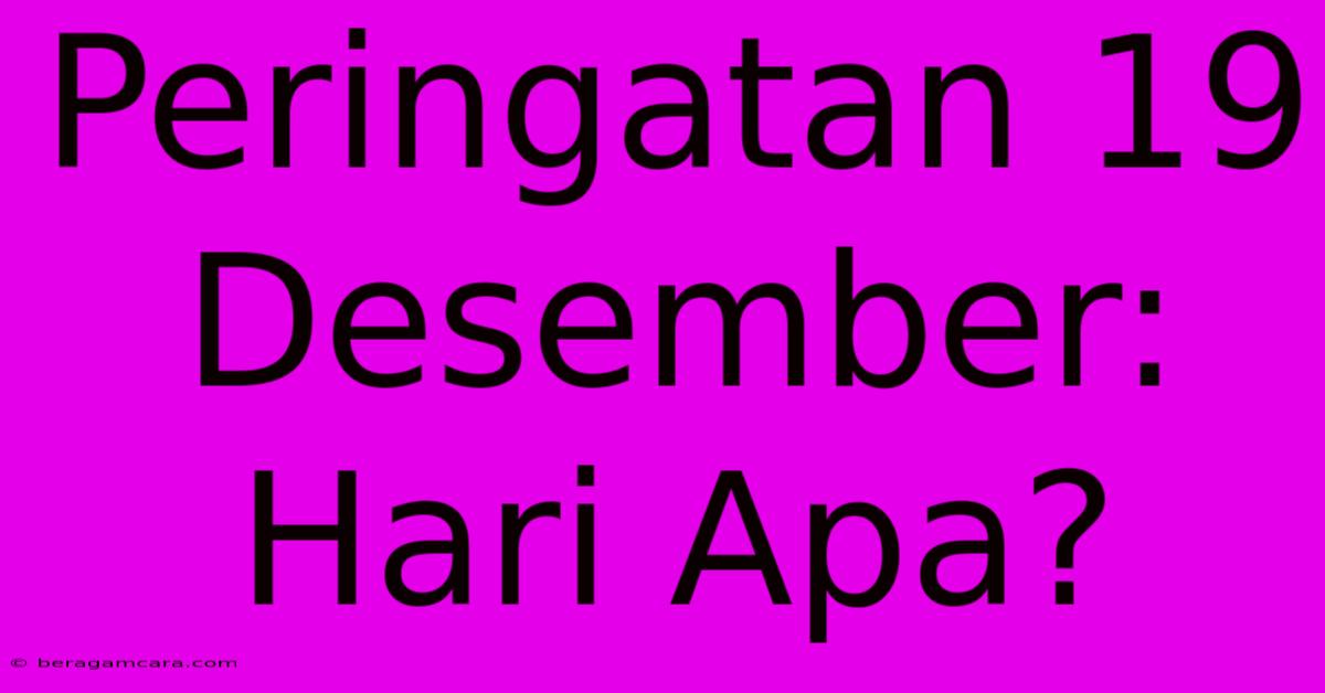 Peringatan 19 Desember: Hari Apa?