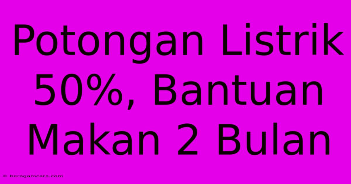 Potongan Listrik 50%, Bantuan Makan 2 Bulan