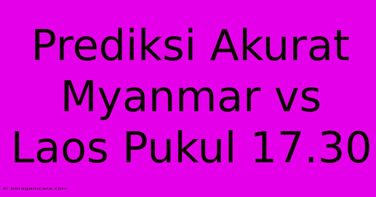 Prediksi Akurat Myanmar Vs Laos Pukul 17.30