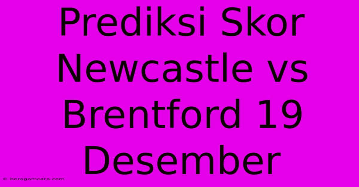 Prediksi Skor Newcastle Vs Brentford 19 Desember