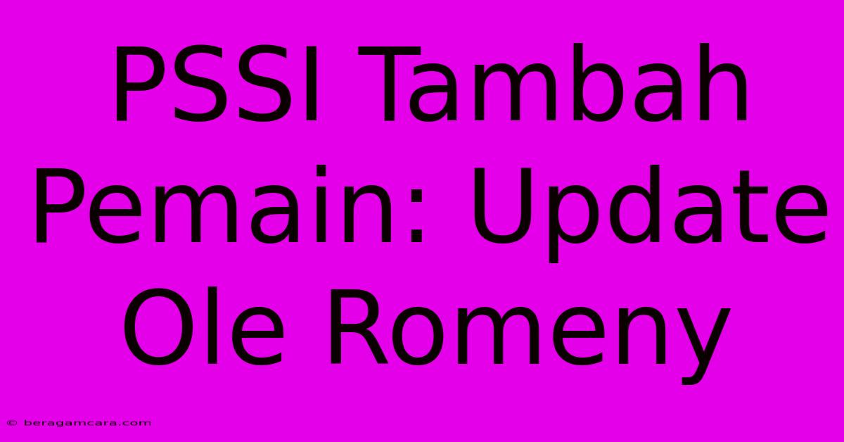 PSSI Tambah Pemain: Update Ole Romeny