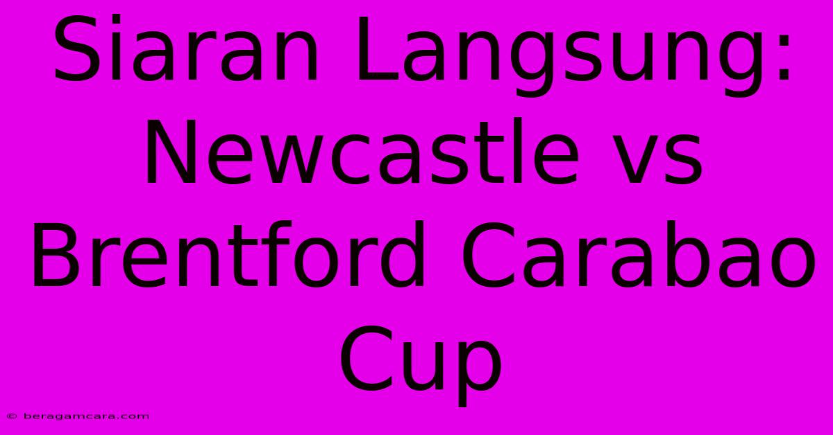 Siaran Langsung: Newcastle Vs Brentford Carabao Cup