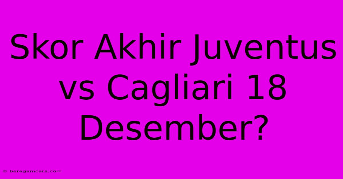 Skor Akhir Juventus Vs Cagliari 18 Desember?