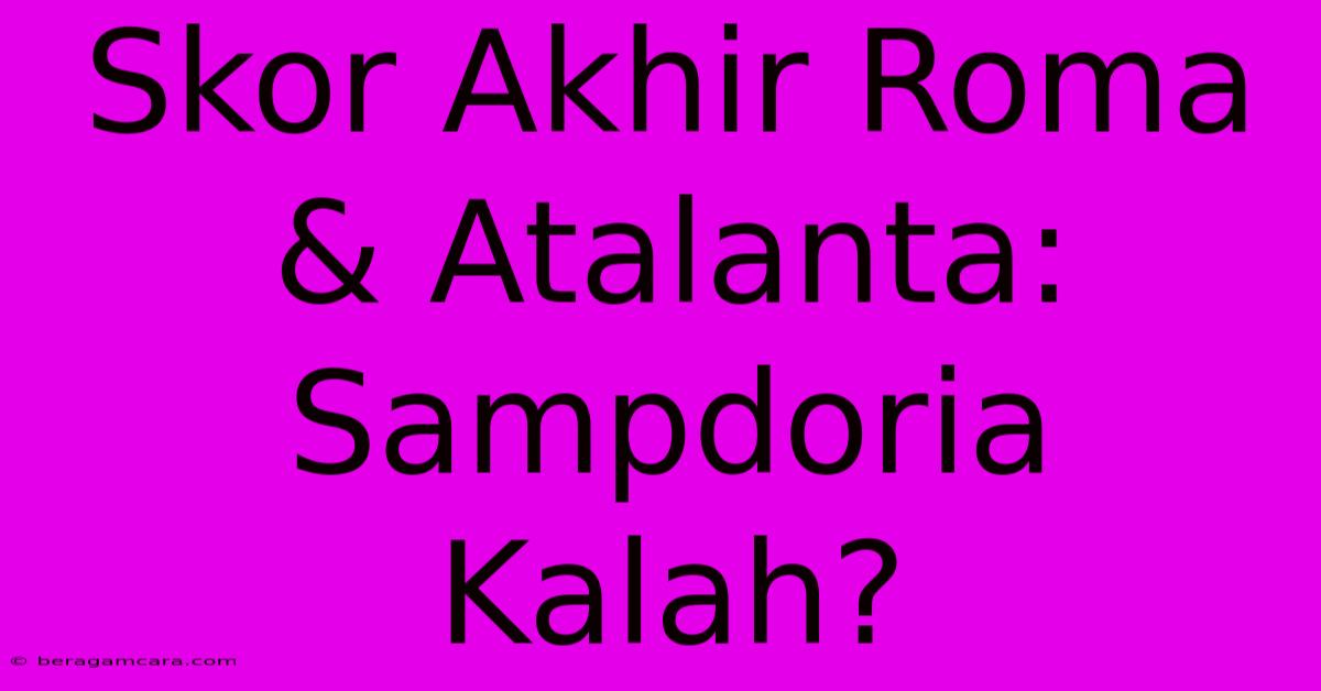 Skor Akhir Roma & Atalanta: Sampdoria Kalah?