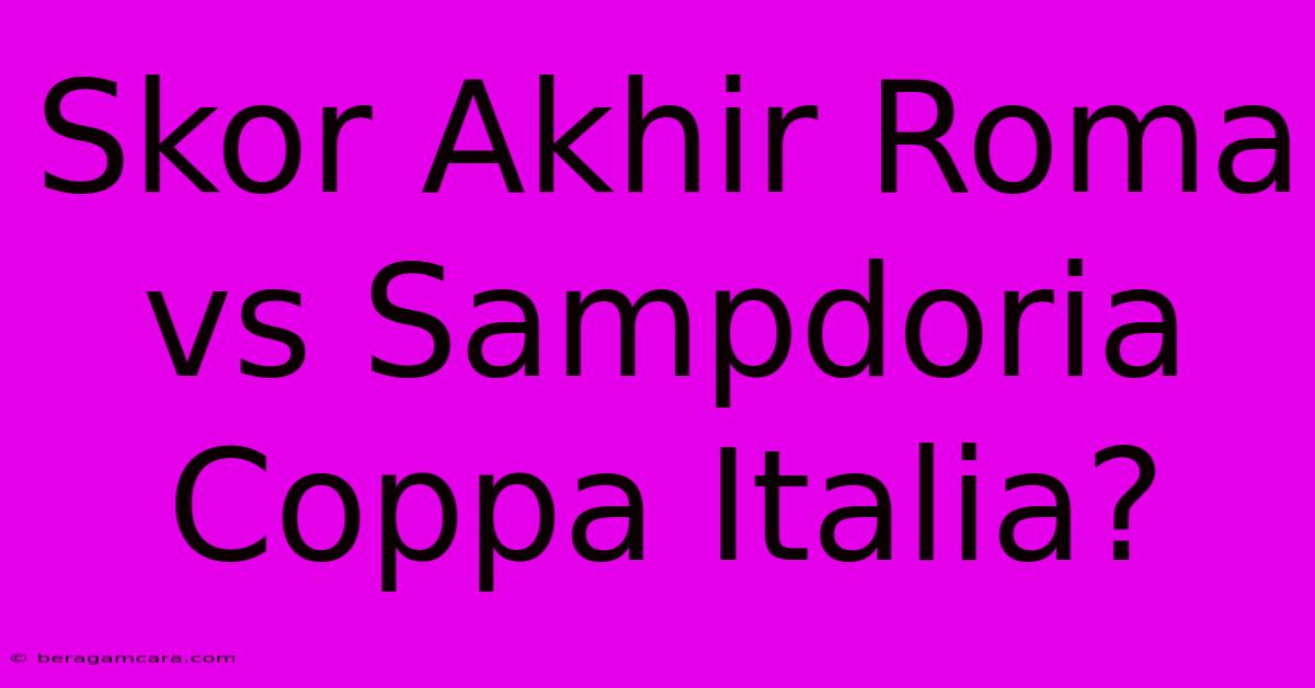 Skor Akhir Roma Vs Sampdoria Coppa Italia?