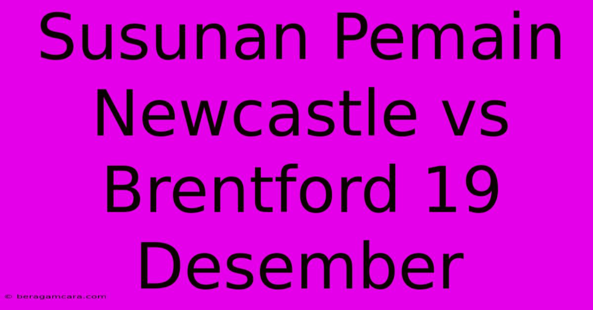 Susunan Pemain Newcastle Vs Brentford 19 Desember