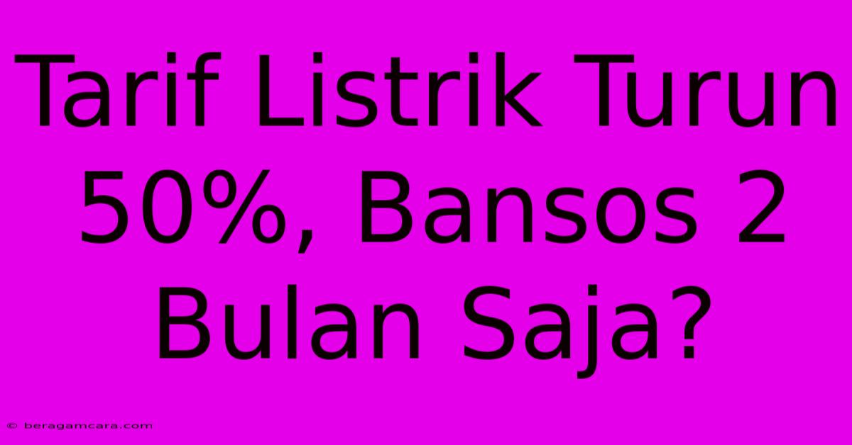 Tarif Listrik Turun 50%, Bansos 2 Bulan Saja?