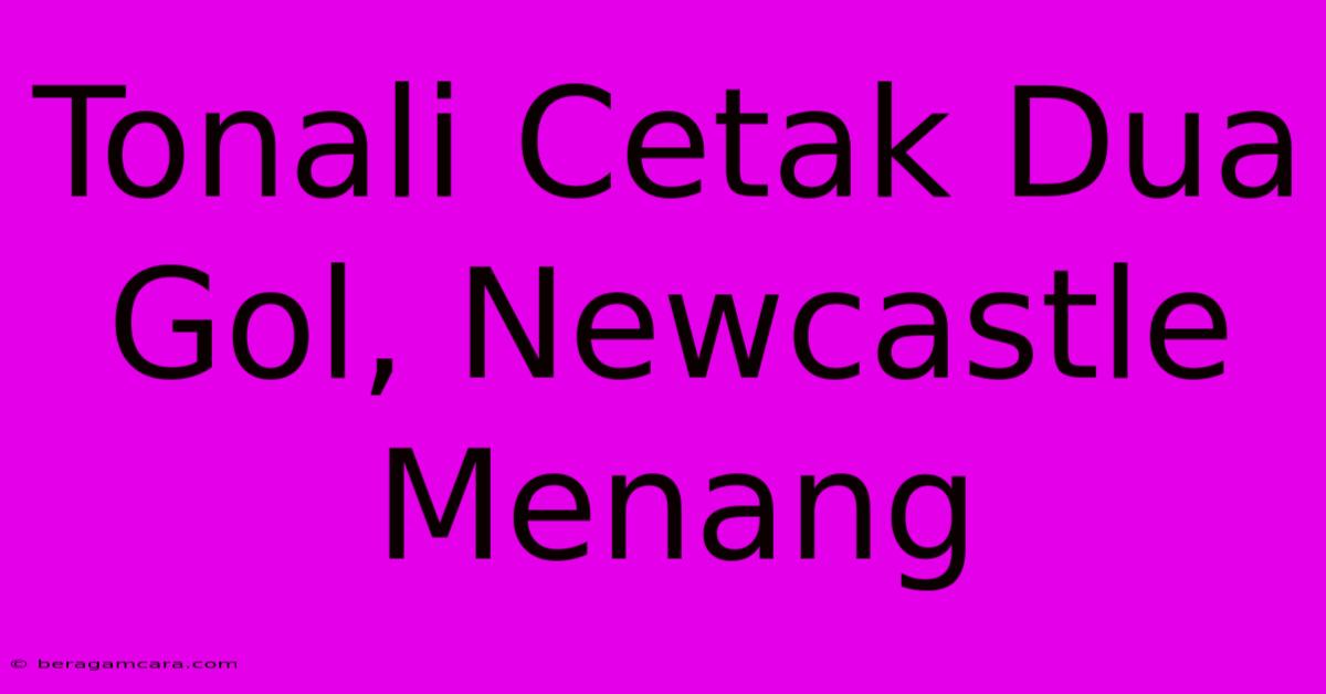 Tonali Cetak Dua Gol, Newcastle Menang