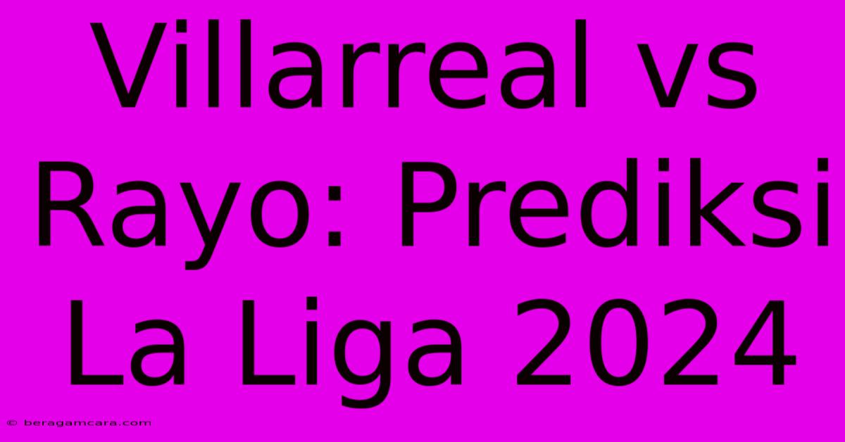 Villarreal Vs Rayo: Prediksi La Liga 2024