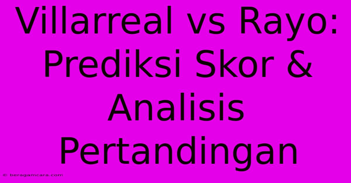 Villarreal Vs Rayo: Prediksi Skor & Analisis Pertandingan